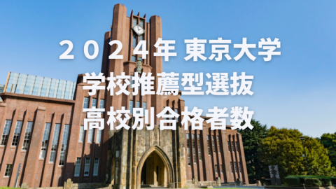 2024年東京大学 学校推薦型選抜 高校別合格者数（合格学部と過去の実績掲載）